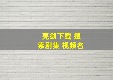 亮剑下载 搜索剧集 视频名